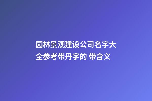 园林景观建设公司名字大全参考带丹字的 带含义-第1张-公司起名-玄机派